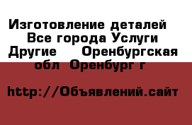 Изготовление деталей.  - Все города Услуги » Другие   . Оренбургская обл.,Оренбург г.